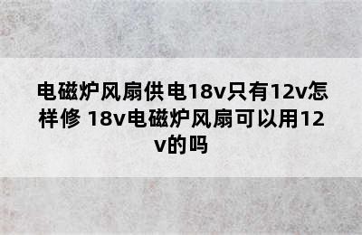 电磁炉风扇供电18v只有12v怎样修 18v电磁炉风扇可以用12v的吗